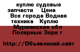 куплю судовые запчасти. › Цена ­ 13 - Все города Водная техника » Куплю   . Мурманская обл.,Полярные Зори г.